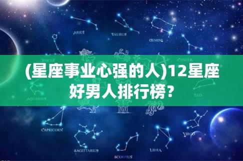 (星座事业心强的人)12星座好男人排行榜?