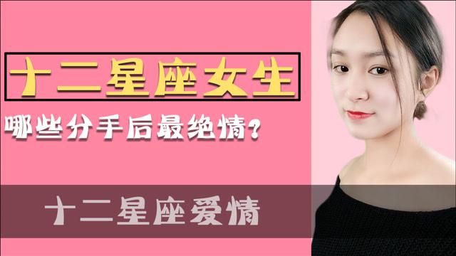 十二星座中,哪些星座女分手后最绝情?你有没有在其中