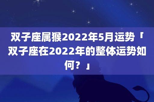 双子座属猴2023年5月运势「双子座在2023年的整体运势如何?」