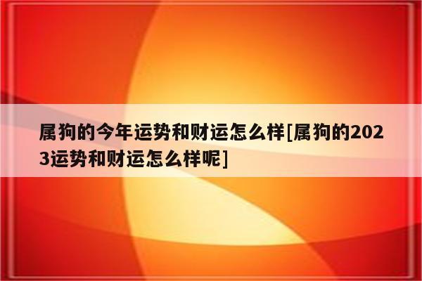 2023年属狗的会怎么样,2023年属狗的财运和运气如何