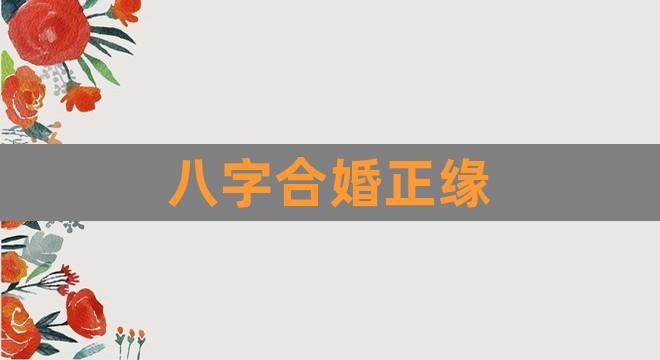 八字合婚正缘(八字判定正缘长相)