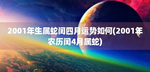 2001年生属蛇闰四月运势如何(2001年农历闰4月属蛇)