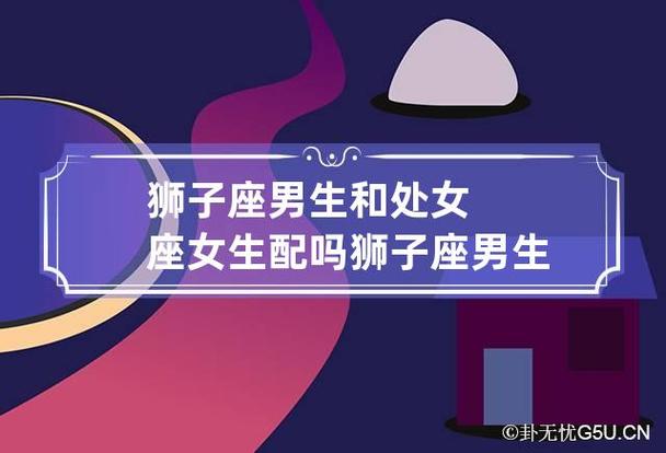 狮子座男生和处女座女生配吗 狮子座男生与处女座女生配吗?