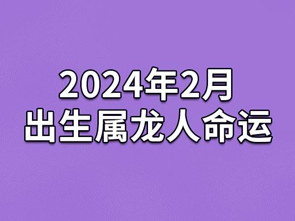 2024年2月出生属龙人命运(农历,爱情,事业运势解析)