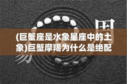 (巨蟹座是水象星座中的土象)巨蟹摩羯为什么是绝配?