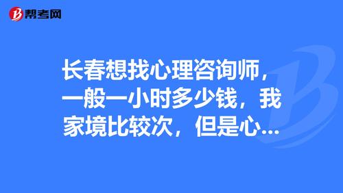 长春想找心理咨询师,一般一小时多少钱,我家境比较次,但是心理的困惑