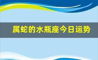 属蛇的水瓶座今日运势(属蛇的水瓶座今日运势财运)