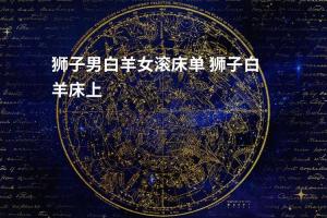 十二星座男滚床单技术 滚床单的108种姿势真人图片