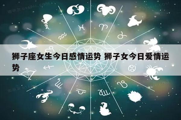 狮子座女生今日感情运势 狮子女今日爱情运势-发点星座网