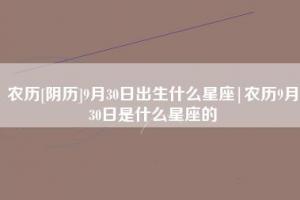 农历阴历9月30日出生什么星座农历9月30日是什么星座的