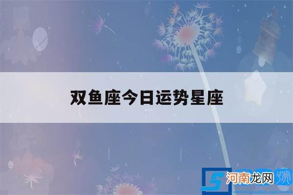 双鱼座今日运势星座网 双鱼座今日运势星座