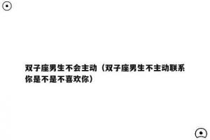 双子座男人不主动联系(双子座女生不主动联系但回复热情)