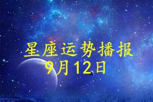 十二星座明日运势39日9月12日星座运势