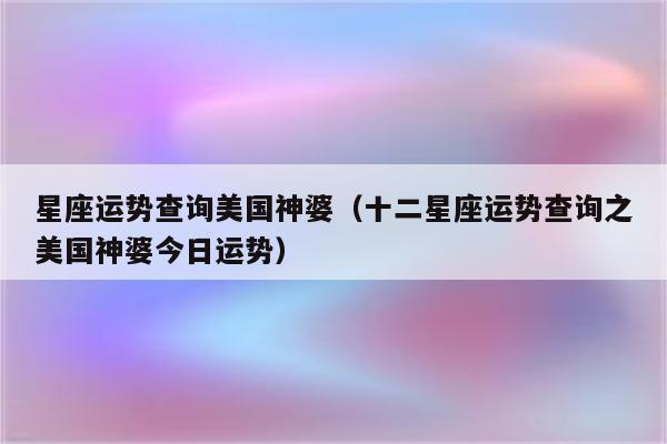 星座运势查询美国神婆(十二星座运势查询之美国神婆今日运势)_程先