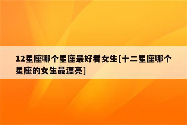 不漂亮没有气质的呢12星座哪个星座最好看女生?