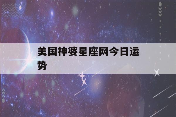 美国神婆星座网今日运势(美国神婆网最星座运势,最新运势网)