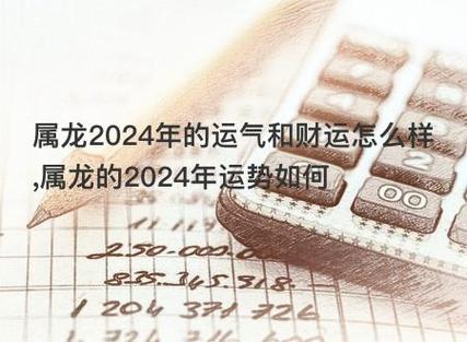 属龙2024年的运气和财运怎么样,属龙的2024年运势如何