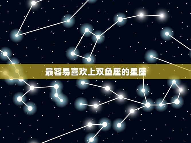 最容易喜欢上双鱼座的星座12星座谁最爱双鱼座