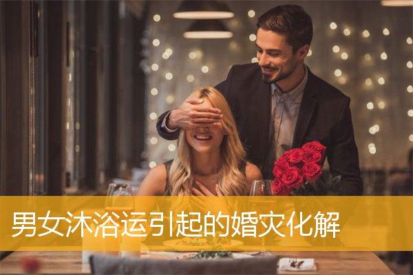 男女沐浴运引起的婚灾化解_婚姻物语_华人开运网