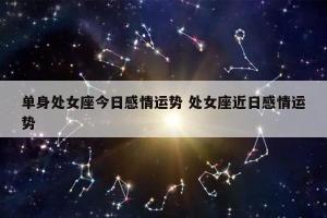 处女座女今天感情运 处女座今月爱情运势