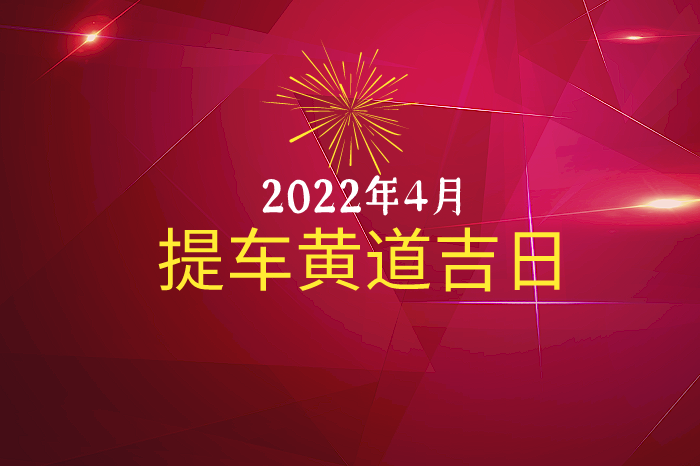 2023年4月提车黄道吉日查询提车吉日一览表