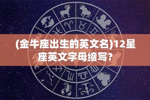 (金牛座出生的英文名)12星座英文字母缩写?