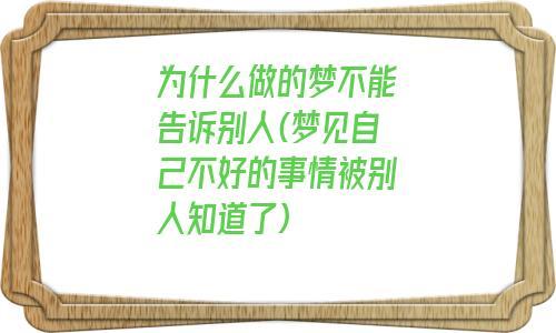 为什么做的梦不能告诉别人梦见自己不好的事情被别人知道了