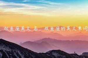 适合双鱼座的英文名 双鱼座英文昵称