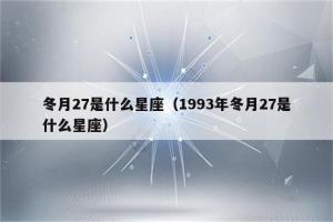 冬月二十七是什么星座 冬月初七是什么星座